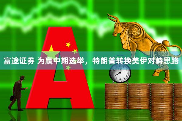 富途证券 为赢中期选举，特朗普转换美伊对峙思路