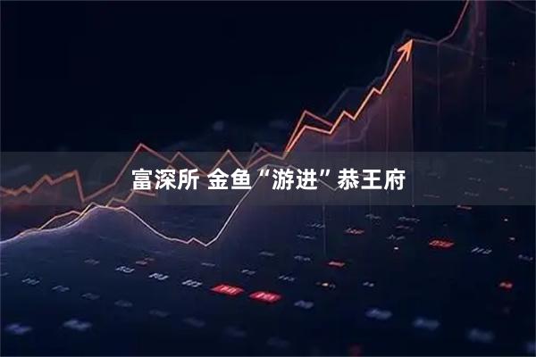 富深所 金鱼“游进”恭王府