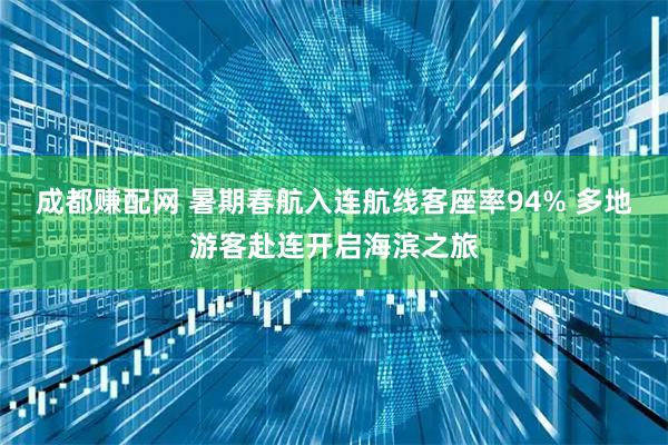 成都赚配网 暑期春航入连航线客座率94% 多地游客赴连开启海滨之旅